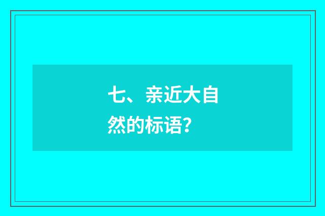七、亲近大自然的标语?
