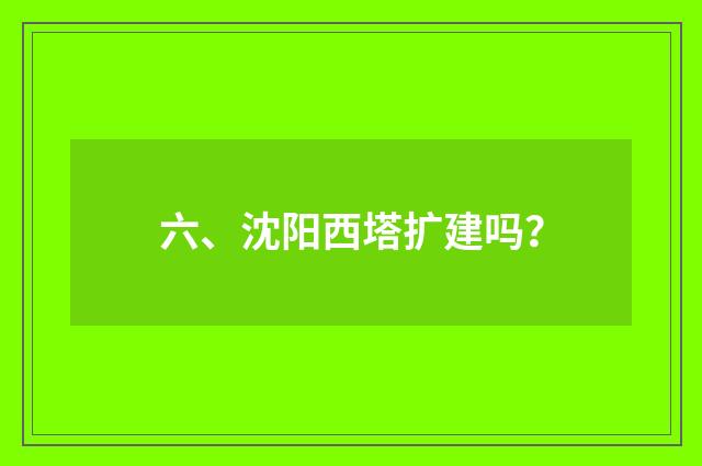六、沈阳西塔扩建吗?