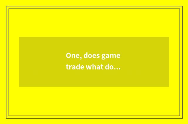 One, does game trade what does platform have?