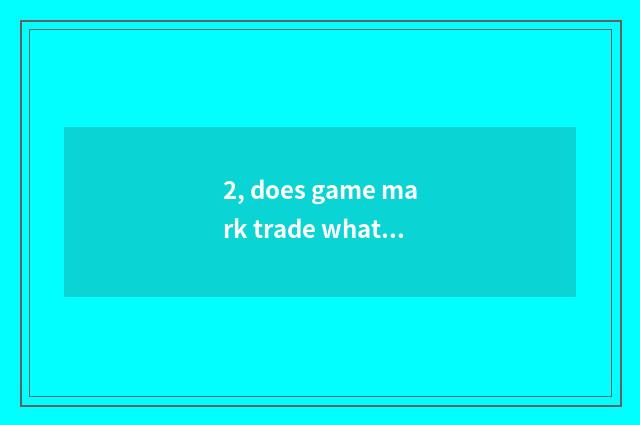 2, does game mark trade what does platform have?