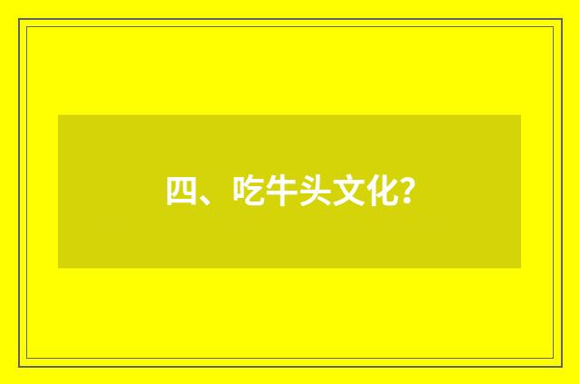 四、吃牛头文化？