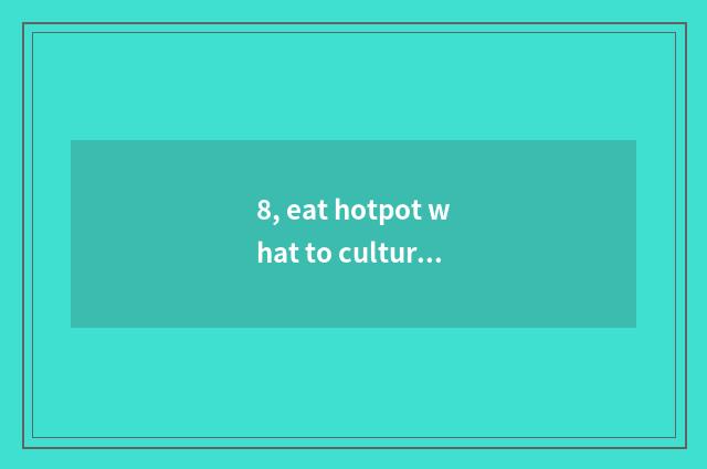 8, eat hotpot what to culture history there is?