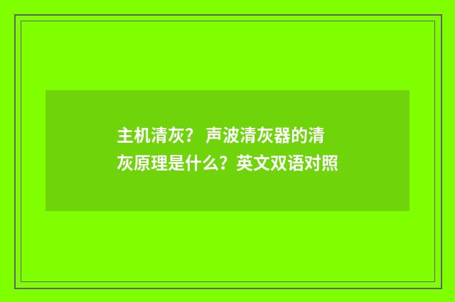 主机清灰? 声波清灰器的清灰原理是什么?英文双语对照