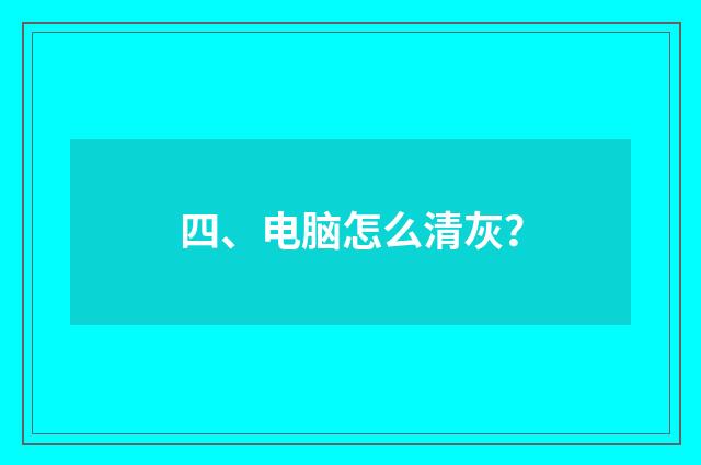 四、电脑怎么清灰?