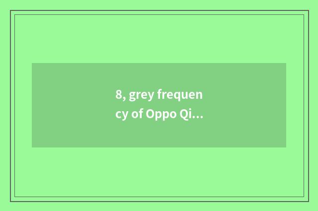 8, grey frequency of Oppo Qing Dynasty?