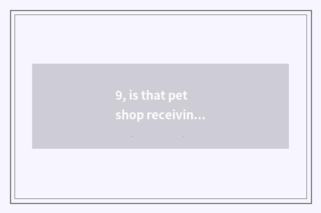 9, is that pet shop receiving hamster?