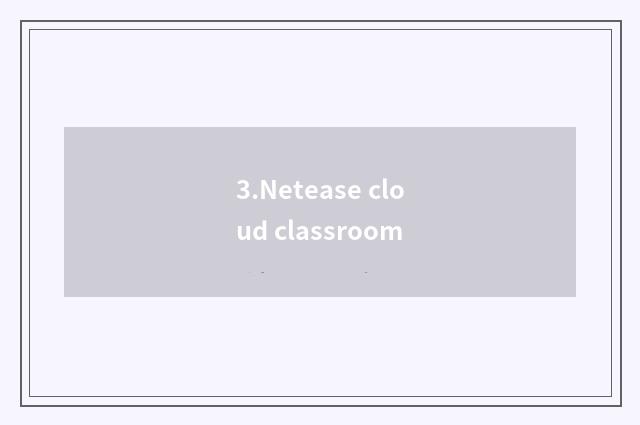 3.Netease cloud classroom