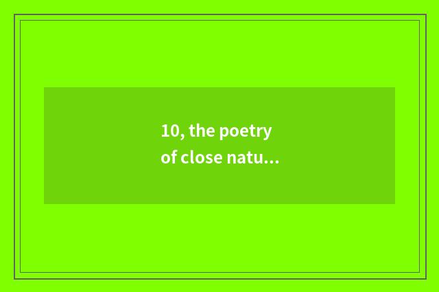10, the poetry of close nature?