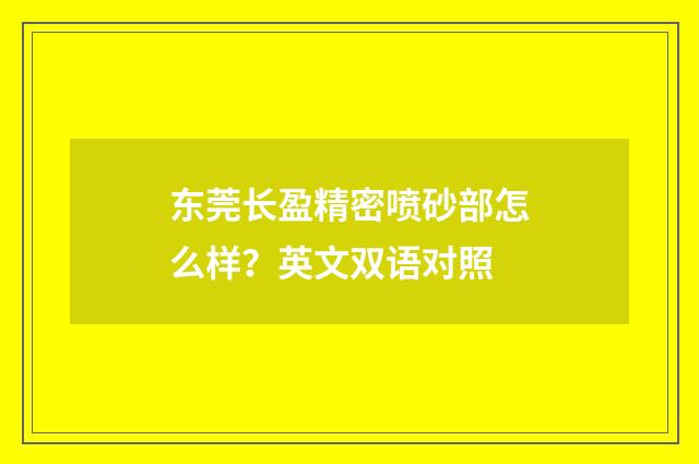 东莞长盈精密喷砂部怎么样?英文双语对照