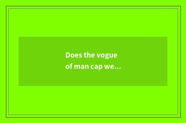 Does the vogue of man cap wear a law?