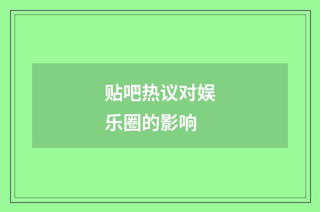 贴吧热议对娱乐圈的影响