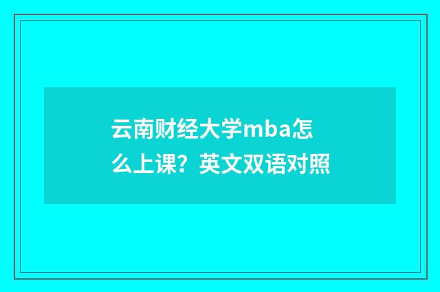 云南财经大学mba怎么上课?英文双语对照