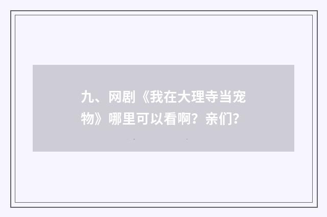 九、网剧《我在大理寺当宠物》哪里可以看啊？亲们？