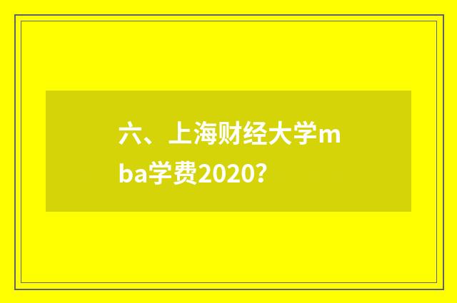 六、上海财经大学mba学费2020?
