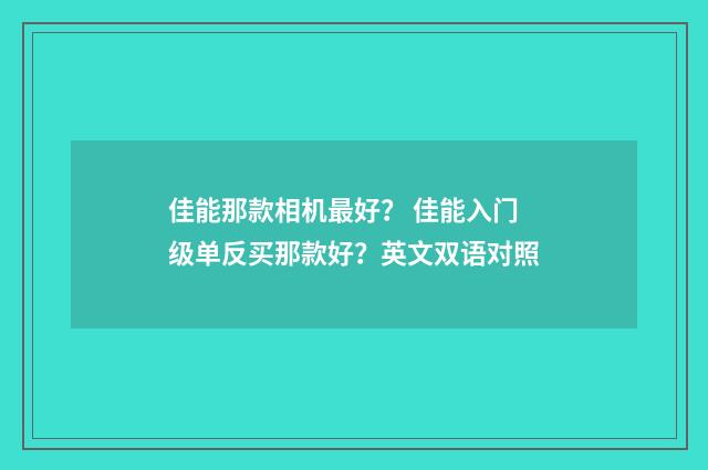 佳能那款相机最好？ 佳能入门级单反买那款好？英文双语对照