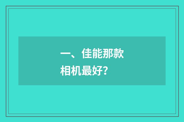 一、佳能那款相机最好？