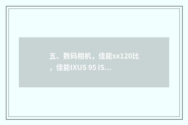 五、数码相机,佳能sx120比,佳能IXUS 95 IS哪个好?
