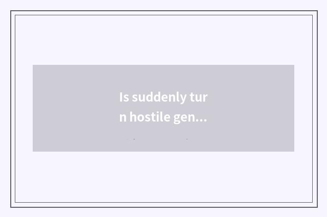 Is suddenly turn hostile genetic?