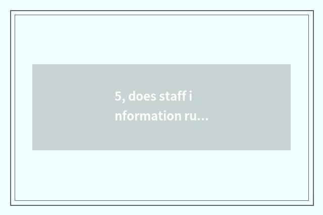 5, does staff information run systematic good point?