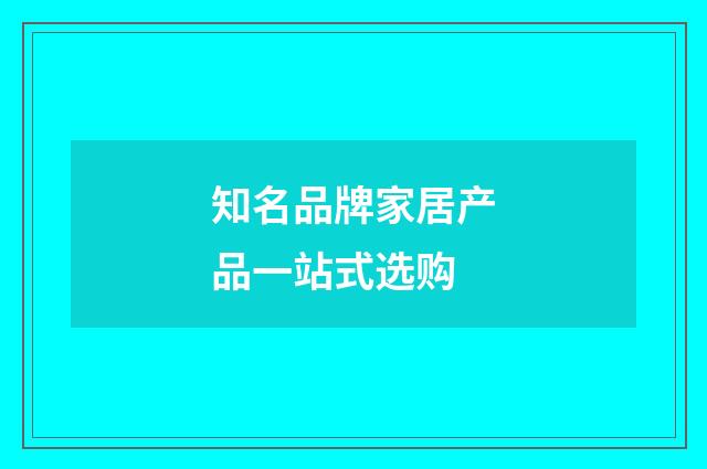 知名品牌家居产品一站式选购
