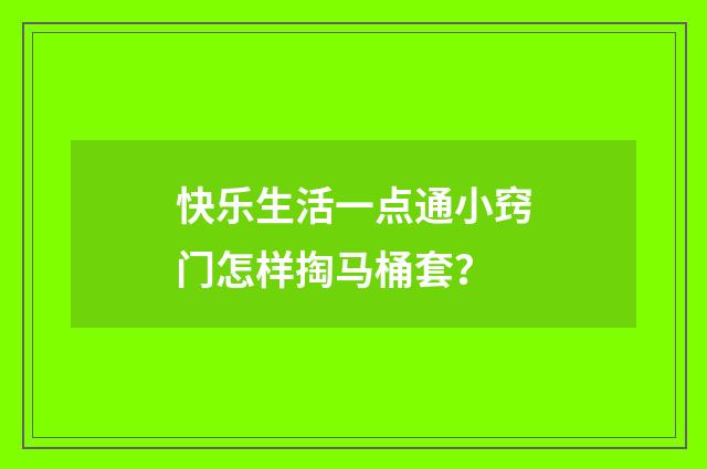 快乐生活一点通小窍门怎样掏马桶套？