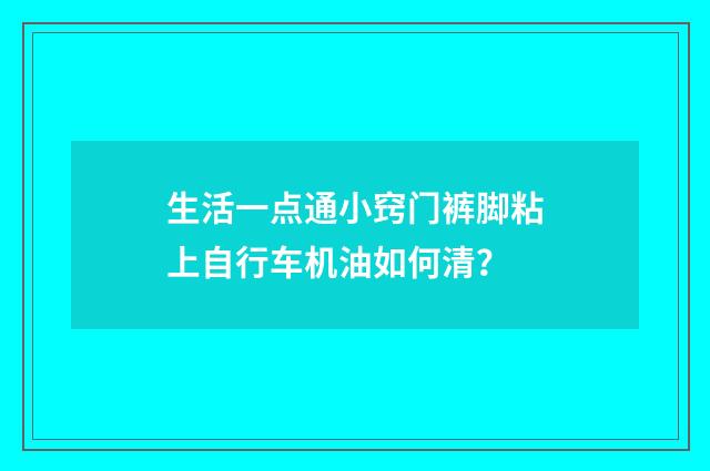 生活一点通小窍门裤脚粘上自行车机油如何清？