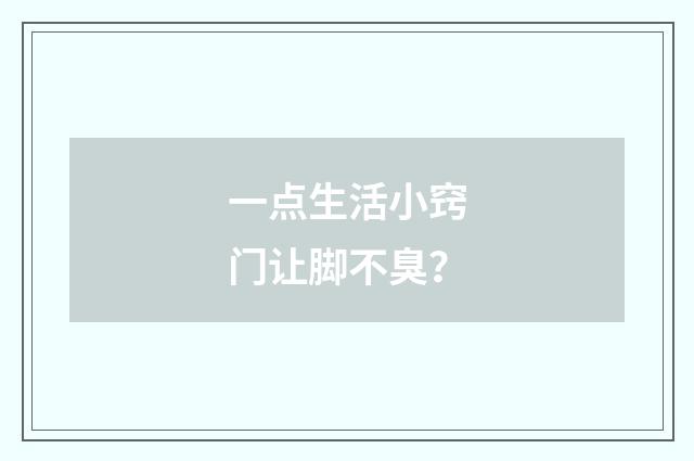 一点生活小窍门让脚不臭?