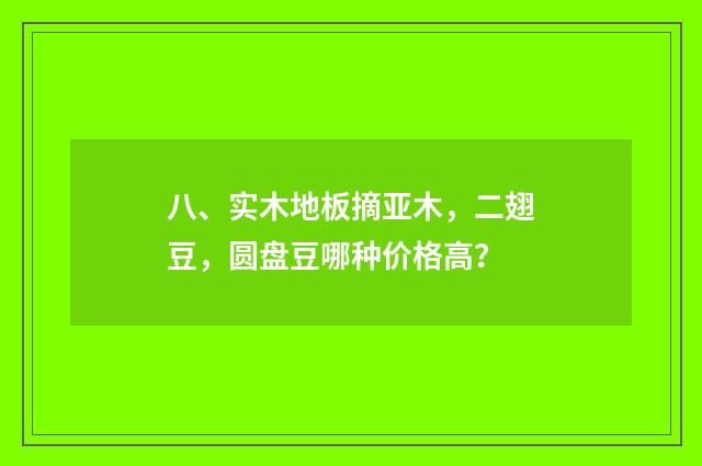 八、实木地板摘亚木,二翅豆,圆盘豆哪种价格高?
