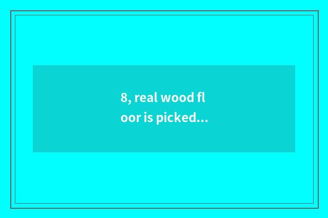 8, real wood floor is picked inferior wood, 2 wings beans, disc beans which kind