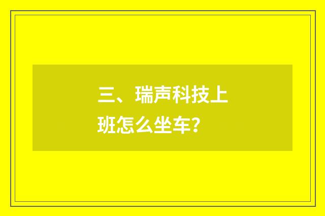 三、瑞声科技上班怎么坐车?