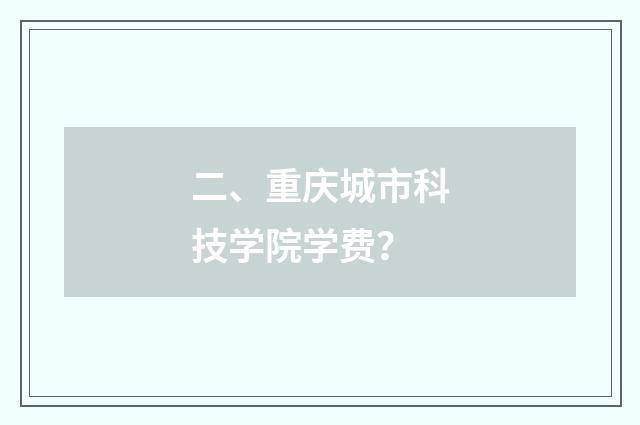 二、重庆城市科技学院学费?