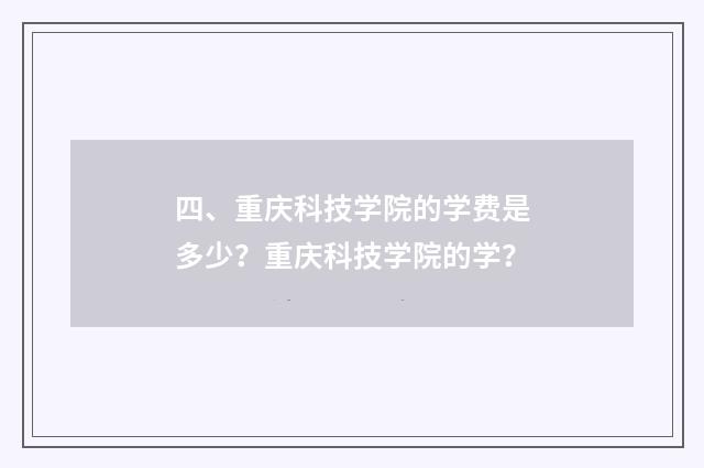 四、重庆科技学院的学费是多少？重庆科技学院的学？