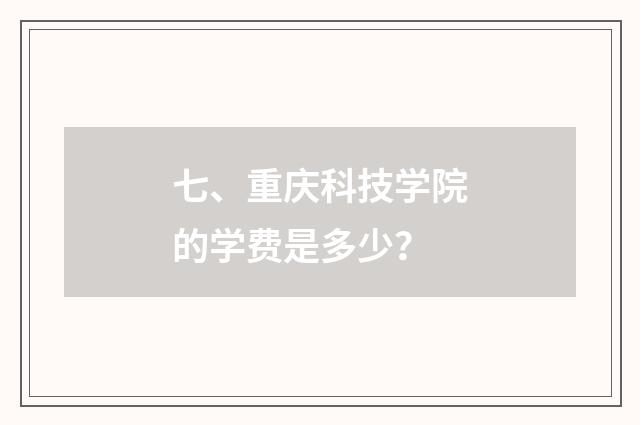 七、重庆科技学院的学费是多少？