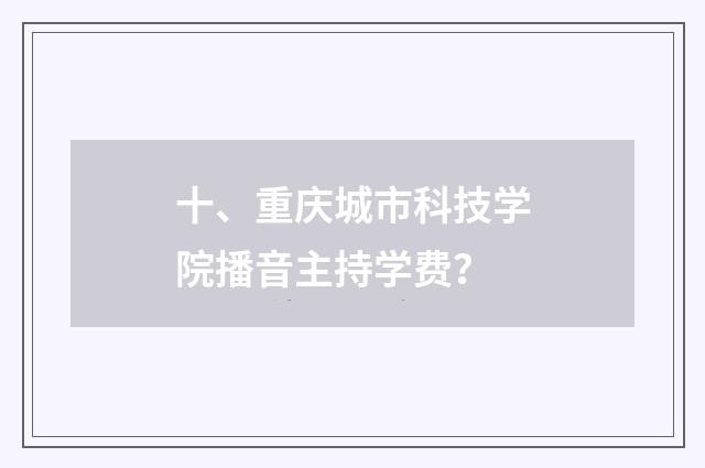 十、重庆城市科技学院播音主持学费？
