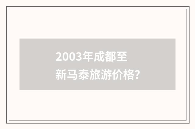 2003年成都至新马泰旅游价格?