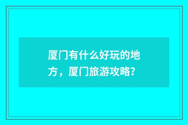 厦门有什么好玩的地方，厦门旅游攻略？