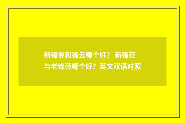 新锋翼和锋云哪个好？ 新锋范与老锋范哪个好？英文双语对照