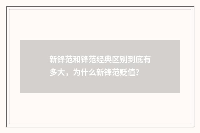 新锋范和锋范经典区别到底有多大,为什么新锋范贬值?