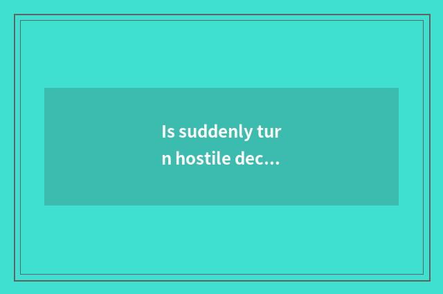 Is suddenly turn hostile decoded?