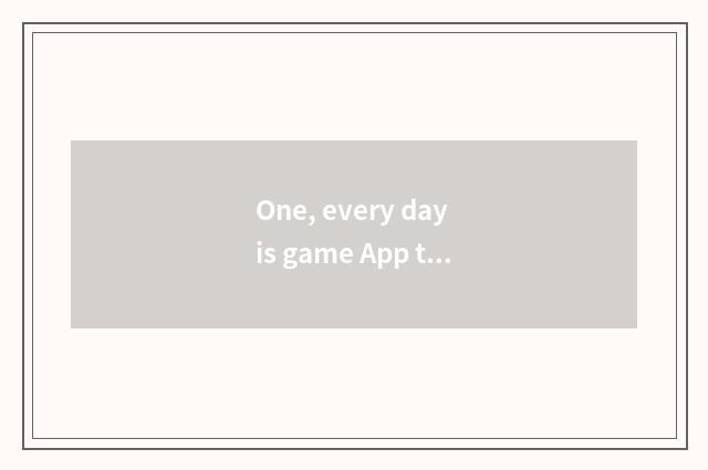 One, every day is game App true?