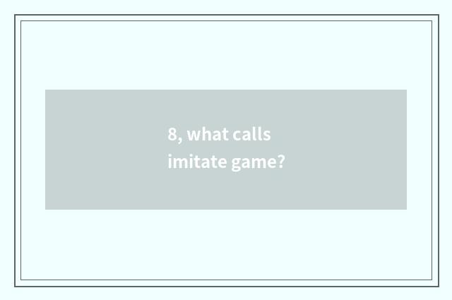 8, what calls imitate game?
