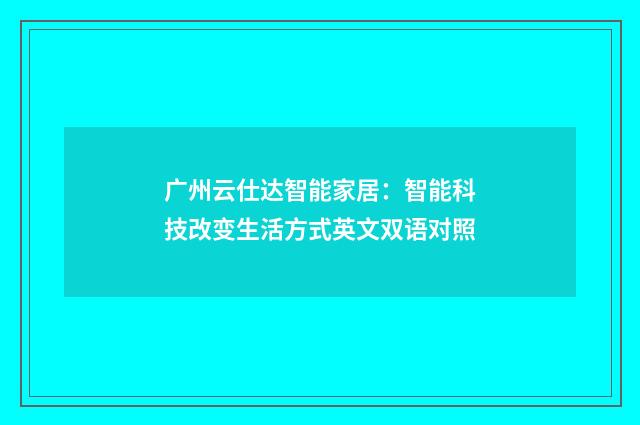广州云仕达智能家居：智能科技改变生活方式英文双语对照