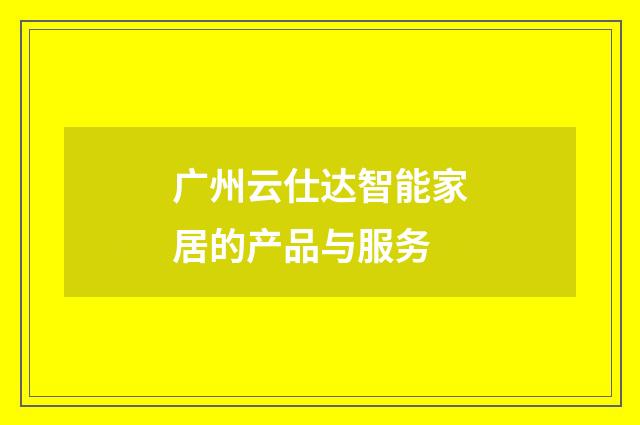 广州云仕达智能家居的产品与服务