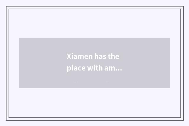 Xiamen has the place with amused what, xiamen travel strategy?