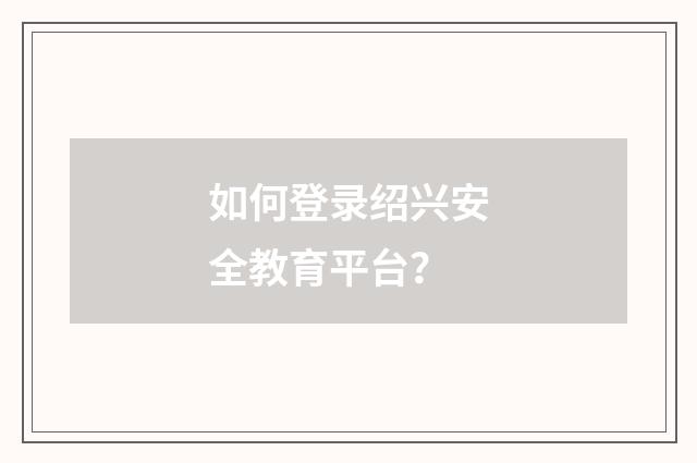 如何登录绍兴安全教育平台?