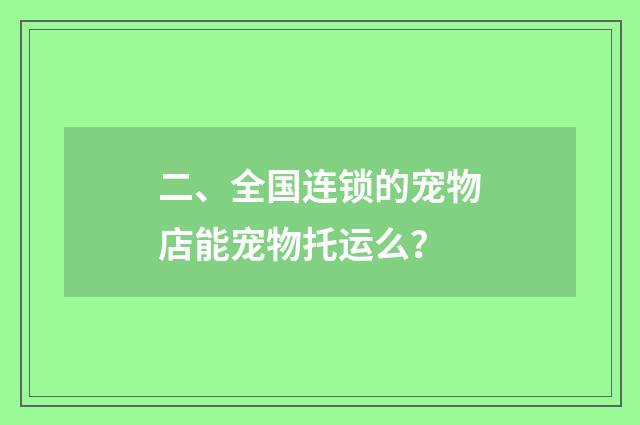 二、全国连锁的宠物店能宠物托运么?