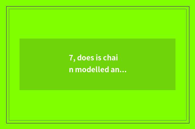 7, does is chain modelled and converse chain model distinction?