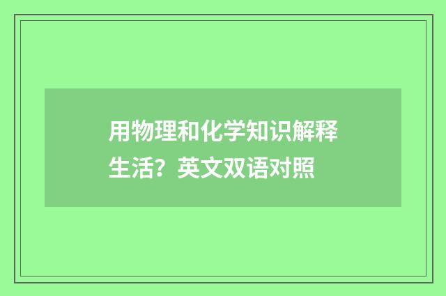 用物理和化学知识解释生活?英文双语对照