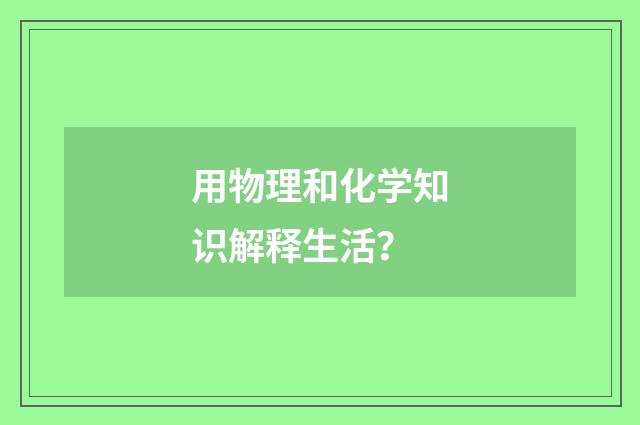 用物理和化学知识解释生活?