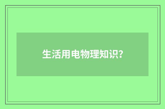 生活用电物理知识?